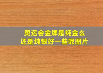 奥运会金牌是纯金么还是纯银好一些呢图片