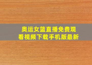 奥运女篮直播免费观看视频下载手机版最新