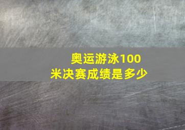 奥运游泳100米决赛成绩是多少