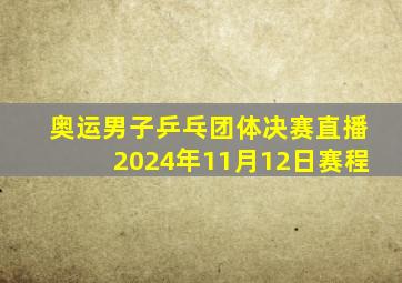 奥运男子乒乓团体决赛直播2024年11月12日赛程