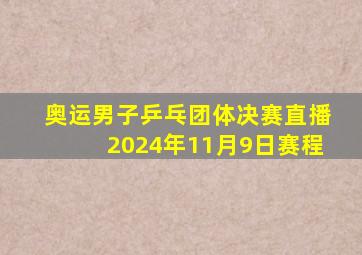 奥运男子乒乓团体决赛直播2024年11月9日赛程