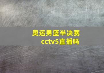 奥运男篮半决赛cctv5直播吗