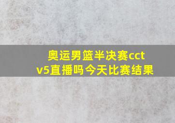 奥运男篮半决赛cctv5直播吗今天比赛结果