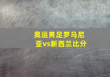 奥运男足罗马尼亚vs新西兰比分