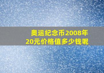 奥运纪念币2008年20元价格值多少钱呢