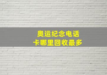 奥运纪念电话卡哪里回收最多