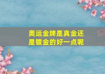 奥运金牌是真金还是镀金的好一点呢