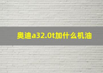 奥迪a32.0t加什么机油