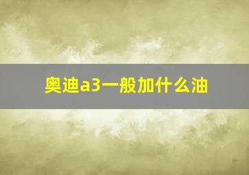 奥迪a3一般加什么油