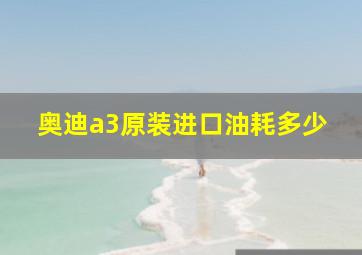 奥迪a3原装进口油耗多少