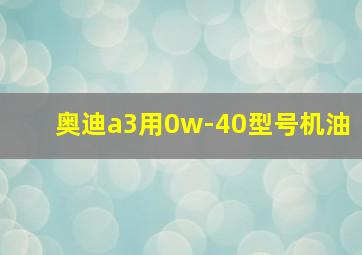 奥迪a3用0w-40型号机油