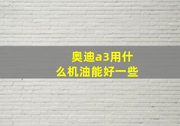 奥迪a3用什么机油能好一些