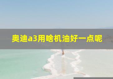 奥迪a3用啥机油好一点呢