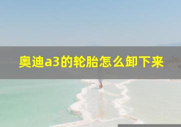 奥迪a3的轮胎怎么卸下来