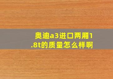 奥迪a3进口两厢1.8t的质量怎么样啊