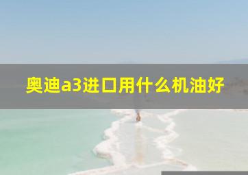 奥迪a3进口用什么机油好