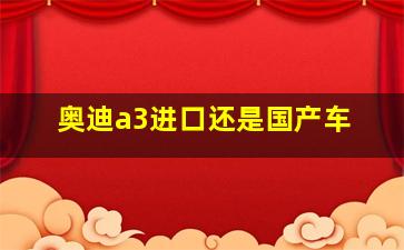 奥迪a3进口还是国产车