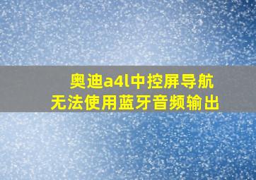 奥迪a4l中控屏导航无法使用蓝牙音频输出