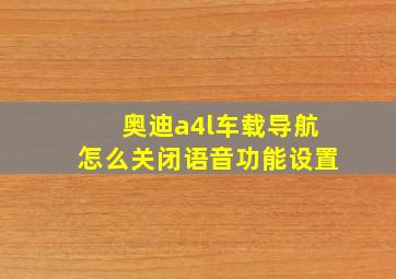 奥迪a4l车载导航怎么关闭语音功能设置