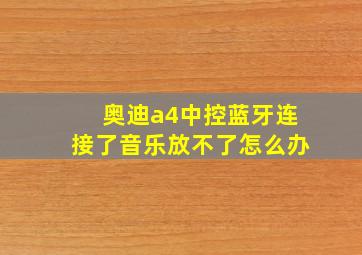 奥迪a4中控蓝牙连接了音乐放不了怎么办