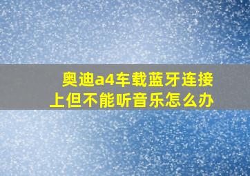 奥迪a4车载蓝牙连接上但不能听音乐怎么办