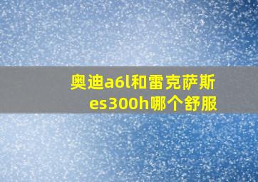 奥迪a6l和雷克萨斯es300h哪个舒服