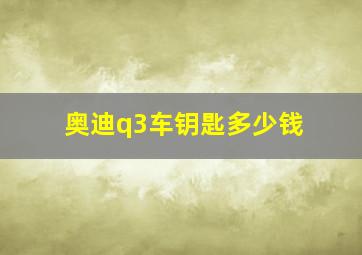 奥迪q3车钥匙多少钱