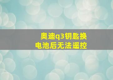 奥迪q3钥匙换电池后无法遥控