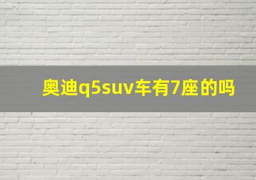 奥迪q5suv车有7座的吗