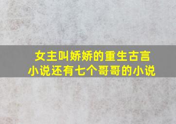 女主叫娇娇的重生古言小说还有七个哥哥的小说