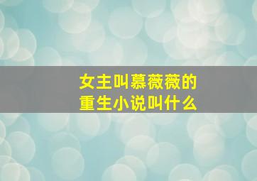 女主叫慕薇薇的重生小说叫什么