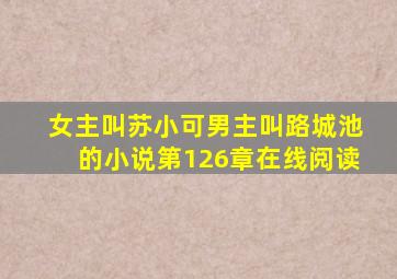 女主叫苏小可男主叫路城池的小说第126章在线阅读