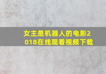 女主是机器人的电影2018在线观看视频下载