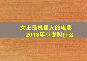 女主是机器人的电影2018年小说叫什么