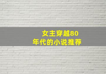 女主穿越80年代的小说推荐