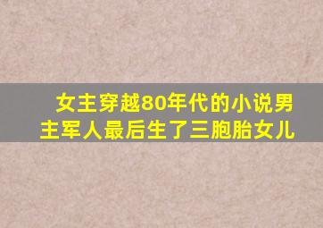 女主穿越80年代的小说男主军人最后生了三胞胎女儿