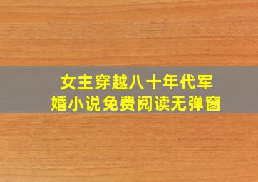 女主穿越八十年代军婚小说免费阅读无弹窗