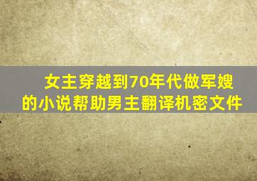 女主穿越到70年代做军嫂的小说帮助男主翻译机密文件