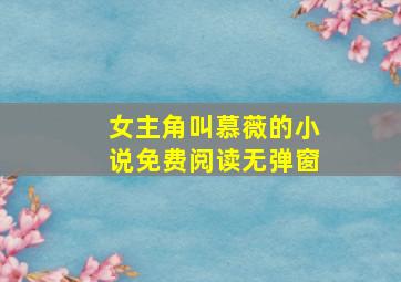 女主角叫慕薇的小说免费阅读无弹窗