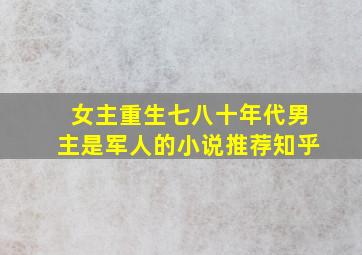 女主重生七八十年代男主是军人的小说推荐知乎