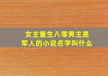 女主重生八零男主是军人的小说名字叫什么