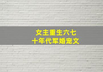 女主重生六七十年代军婚宠文