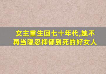 女主重生回七十年代,她不再当隐忍抑郁到死的好女人