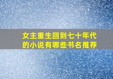 女主重生回到七十年代的小说有哪些书名推荐