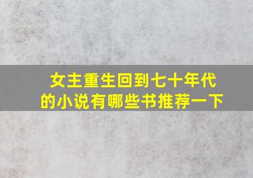 女主重生回到七十年代的小说有哪些书推荐一下