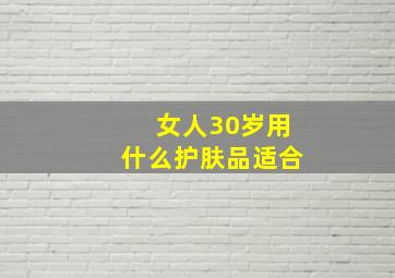 女人30岁用什么护肤品适合