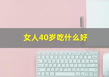 女人40岁吃什么好