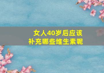 女人40岁后应该补充哪些维生素呢