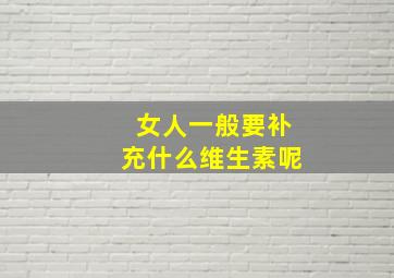 女人一般要补充什么维生素呢