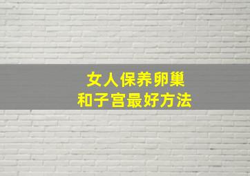 女人保养卵巢和子宫最好方法